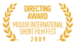 Directing Award - Muuuvi International Short Film Festival, Romania, 2009